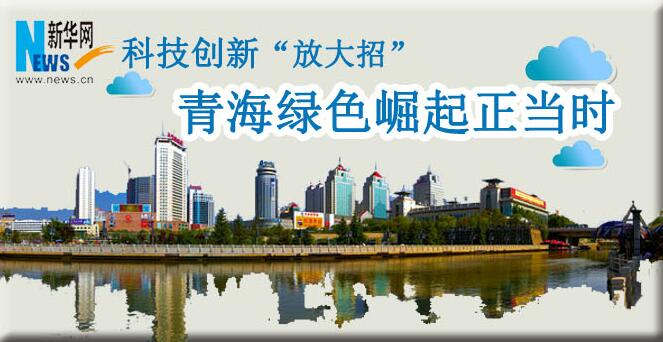 科技創(chuàng)新&ldquo;放大招&rdquo;：青海綠色崛起正當(dāng)時(shí)