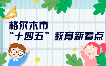 【圖解】格爾木市&ldquo;十四五&rdquo;教育新看點(diǎn)